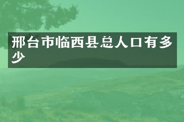 邢台市临西县总人口有多少
