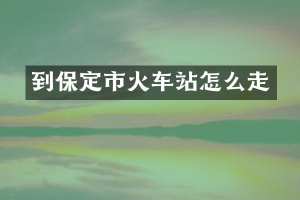 到保定市火车站怎么走