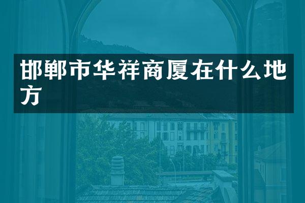 邯郸市华祥商厦在什么地方