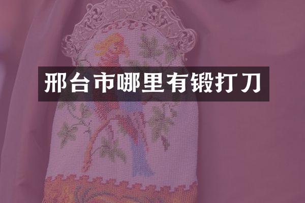 邢台市哪里有锻打刀
