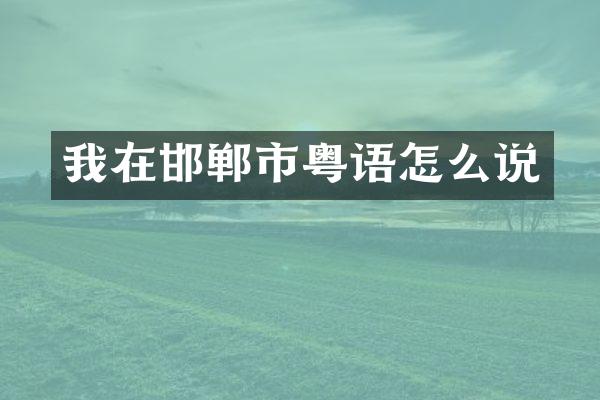 我在邯郸市粤语怎么说