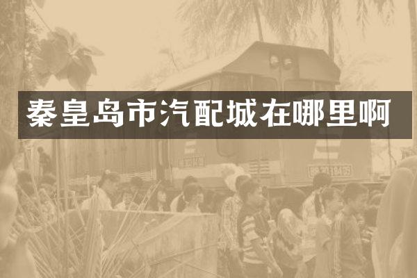 秦皇岛市汽配城在哪里啊