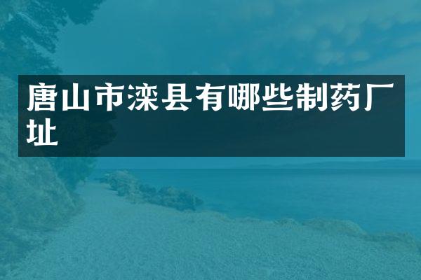 唐山市滦县有哪些制药厂址