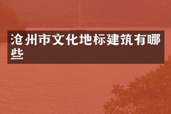 沧州市文化地标建筑有哪些