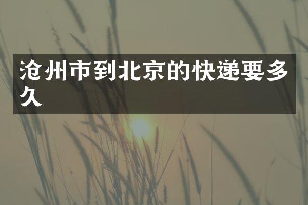 沧州市到北京的快递要多久