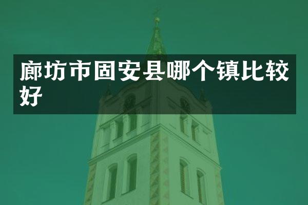 廊坊市固安县哪个镇比较好