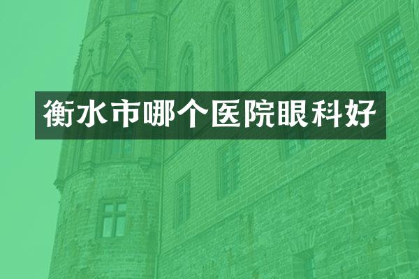 衡水市哪个医院眼科好