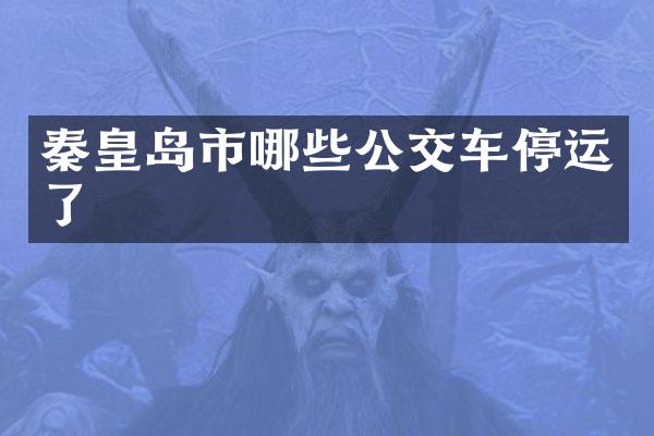 秦皇岛市哪些公交车停运了