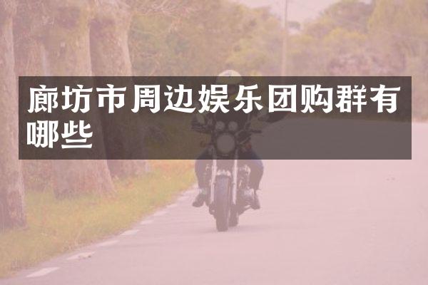 廊坊市周边娱乐团购群有哪些