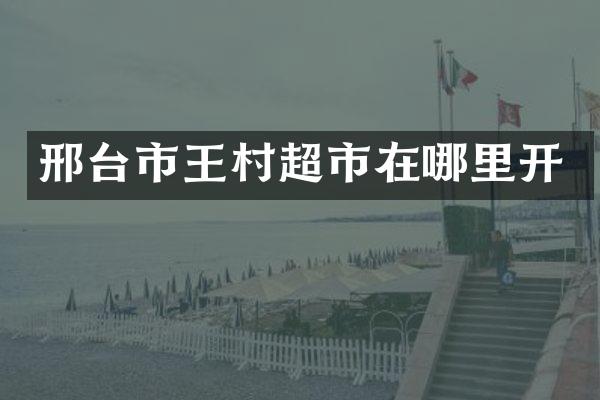 邢台市王村超市在哪里开