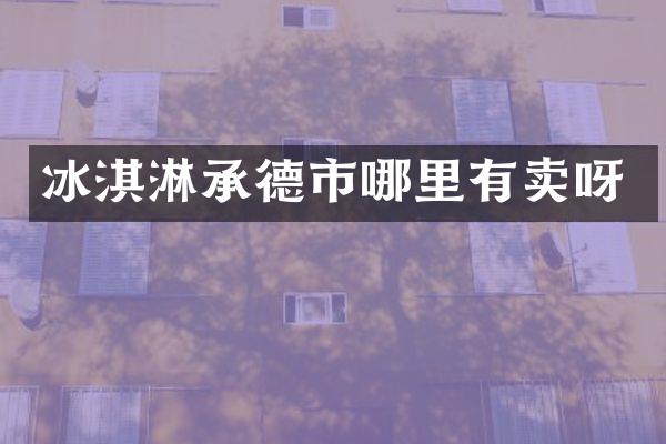 冰淇淋承德市哪里有卖呀