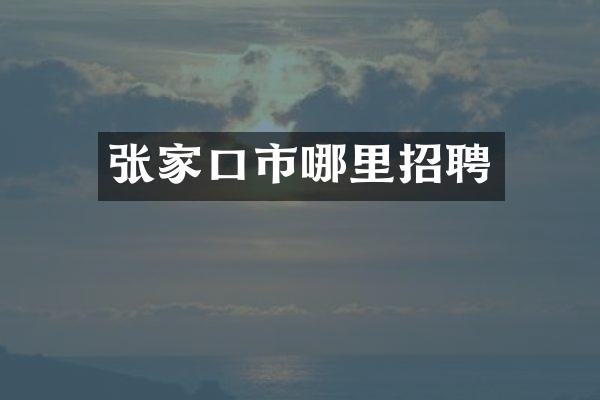 张家口市哪里招聘
