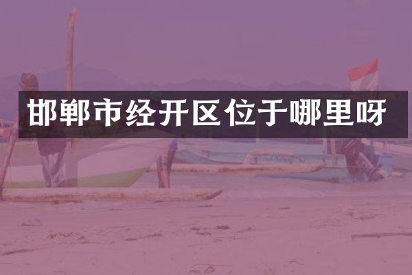 邯郸市经开区位于哪里呀
