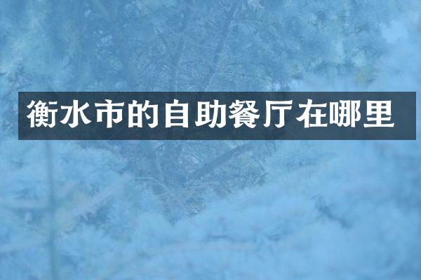 衡水市的自助餐厅在哪里