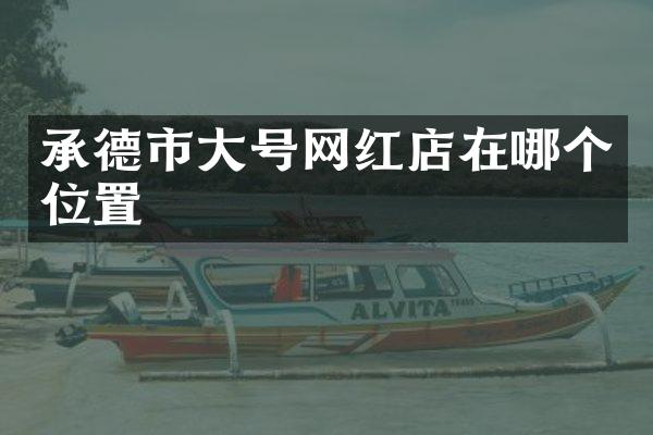 承德市大号网红店在哪个位置