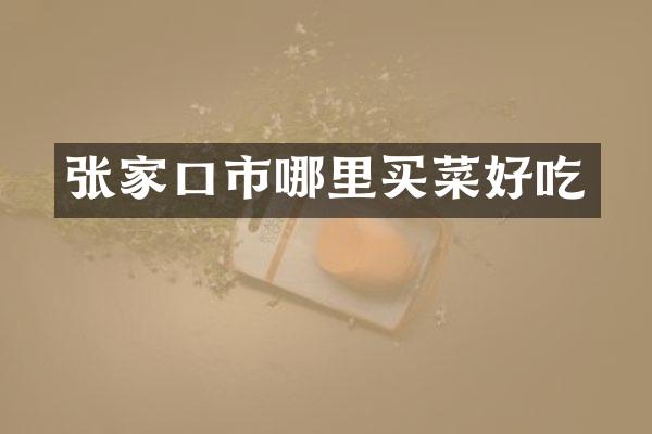 张家口市哪里买菜好吃