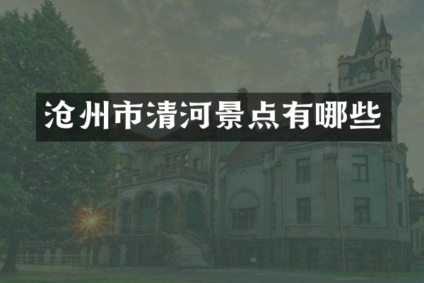 沧州市清河景点有哪些