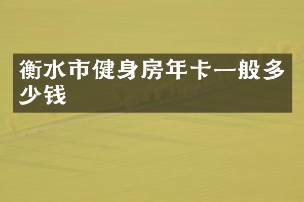 衡水市健身房年卡一般多少钱