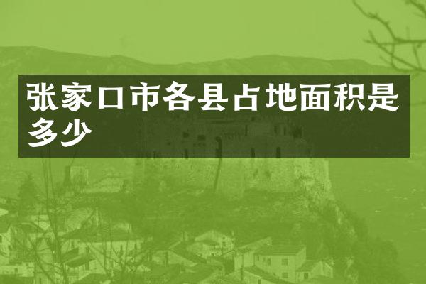 张家口市各县占地面积是多少