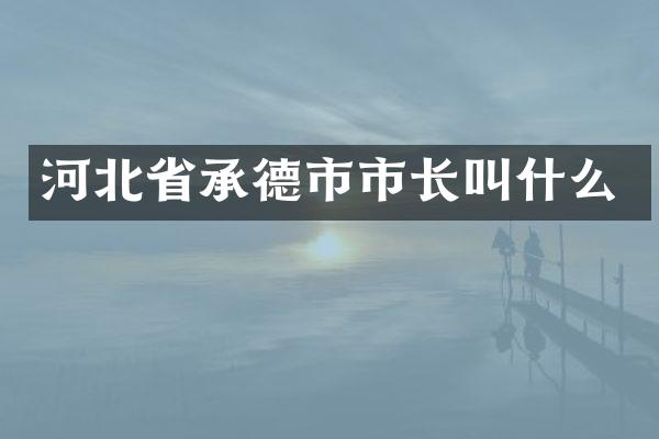 河北省承德市市长叫什么