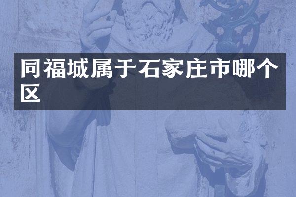 同福城属于石家庄市哪个区