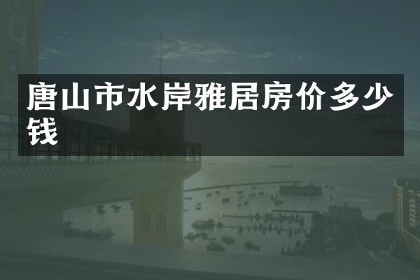 唐山市水岸雅居房价多少钱