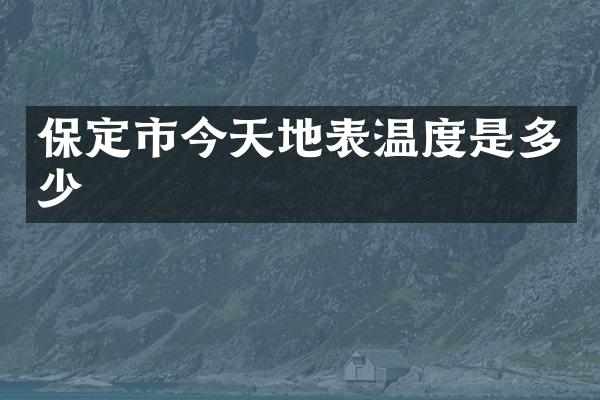 保定市今天地表温度是多少