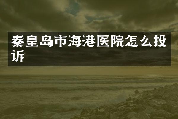 秦皇岛市海港医院怎么投诉