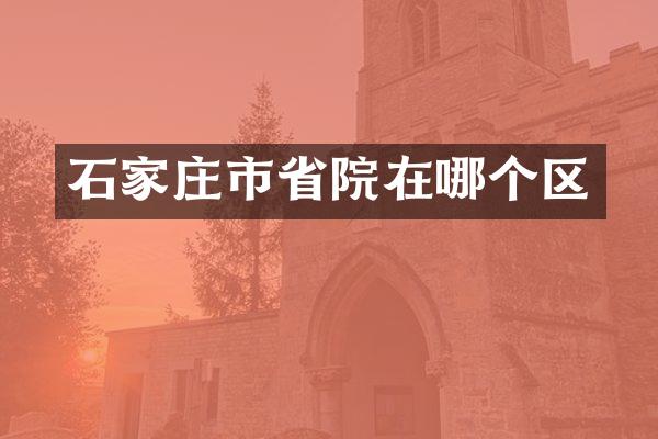 石家庄市省院在哪个区