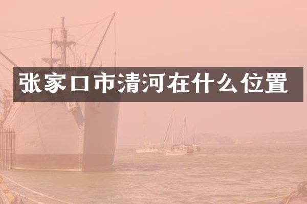 张家口市清河在什么位置