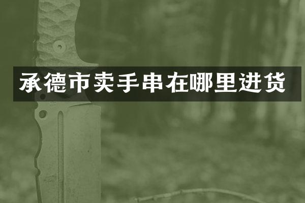承德市卖手串在哪里进货