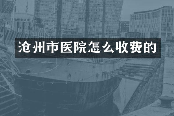 沧州市医院怎么收费的