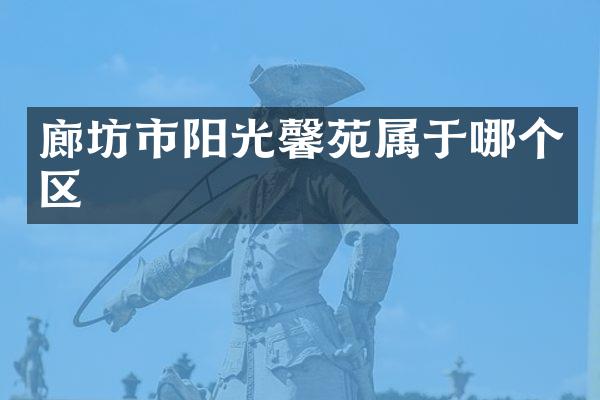 廊坊市阳光馨苑属于哪个区