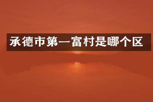 承德市第一富村是哪个区
