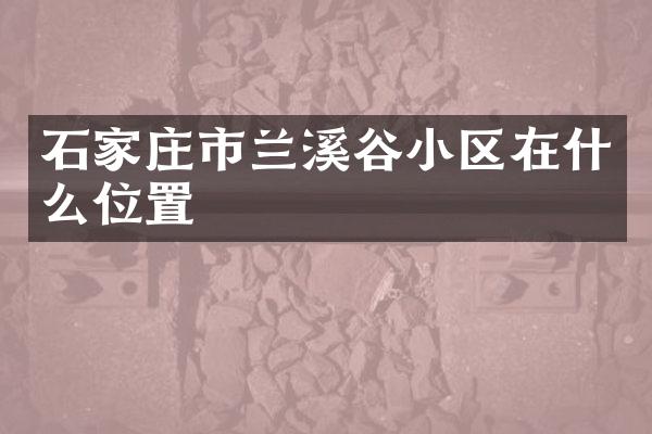 石家庄市兰溪谷小区在什么位置