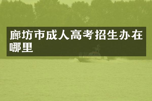 廊坊市成人高考招生办在哪里