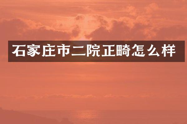 石家庄市二院正畸怎么样