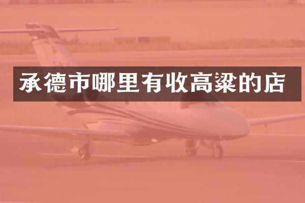 承德市哪里有收高粱的店