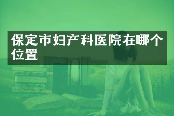 保定市妇产科医院在哪个位置