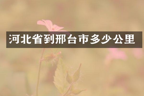 河北省到邢台市多少公里