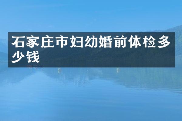 石家庄市妇幼婚前体检多少钱