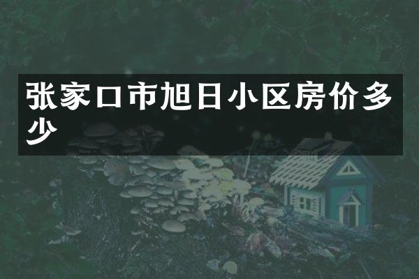 张家口市旭日小区房价多少