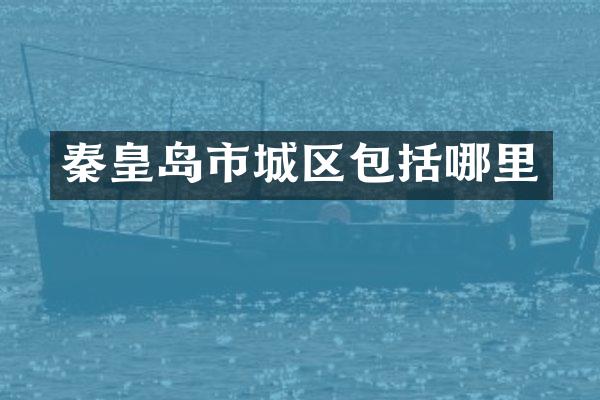 秦皇岛市城区包括哪里