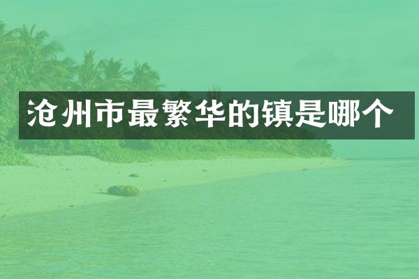 沧州市最繁华的镇是哪个