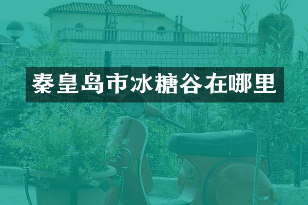 秦皇岛市冰糖谷在哪里