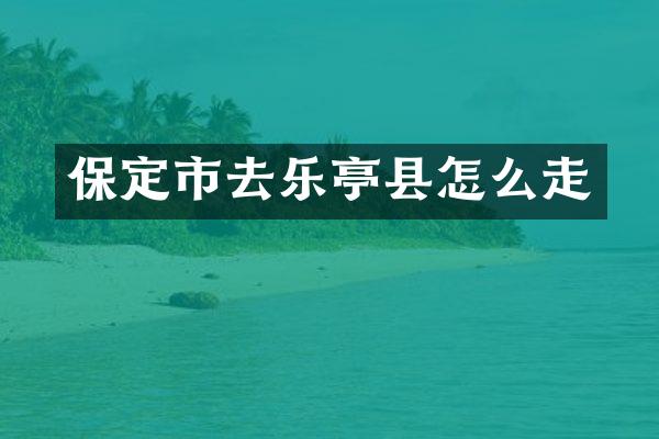 保定市去乐亭县怎么走