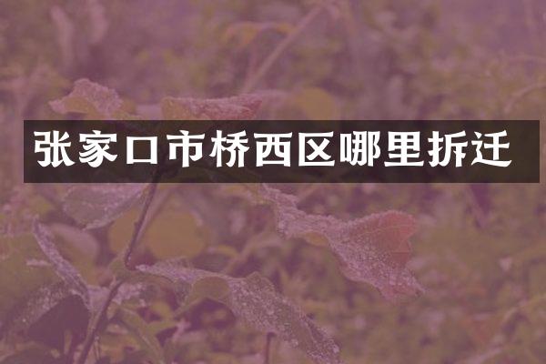 张家口市桥西区哪里拆迁