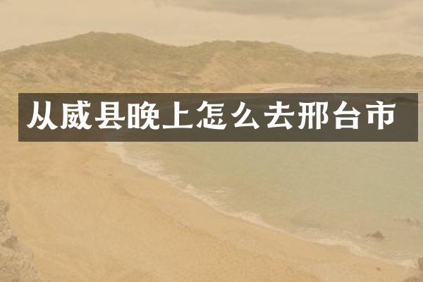 从威县晚上怎么去邢台市