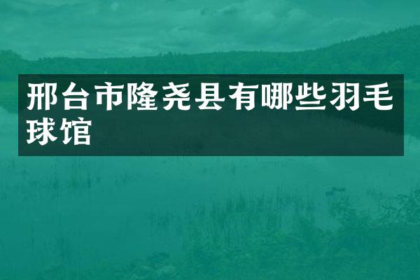邢台市隆尧县有哪些羽毛球馆