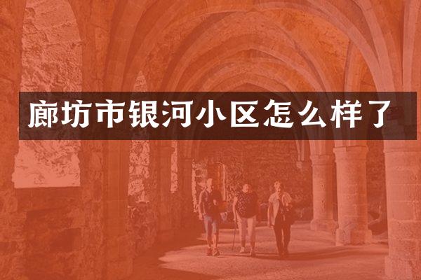 廊坊市银河小区怎么样了